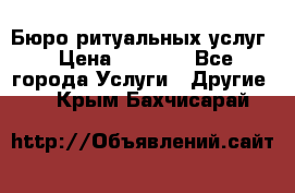 Бюро ритуальных услуг › Цена ­ 3 000 - Все города Услуги » Другие   . Крым,Бахчисарай